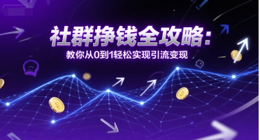 社群挣钱全攻略：教你从0到1轻松实现引流变现-4158创业网