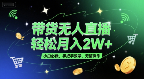 带货无人直播，轻松月入2W+，小白必做，手把手教学，无脑操作(附学习资料)-4158创业网