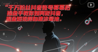 千万粉丝抖音账号幕后操盘手教你如何做抖音，掘金短视频自建流量池-4158创业网