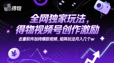 全网独家玩法，得物视频号创作激励 去重软件加持爆款视频，矩阵玩法月入几个w【揭秘】-4158创业网