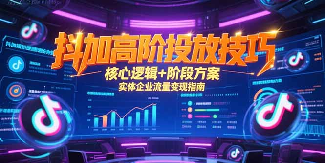 抖加高阶投放技巧，核心逻辑+阶段方案，实体企业流量变现指南-4158创业网