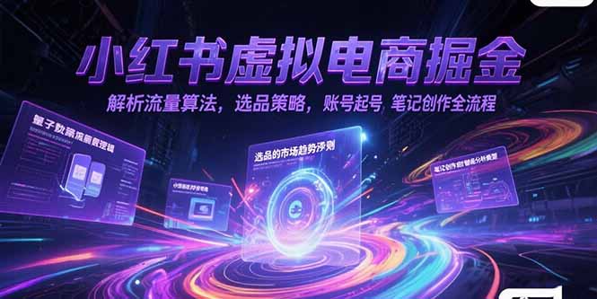 小红书虚拟电商掘金，解析流量算法，选品策略，账号起号，笔记创作全流程-4158创业网