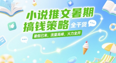 小说推文暑期搞钱策略，全干货，暑假已来，流量高峰，火力全开-4158创业网