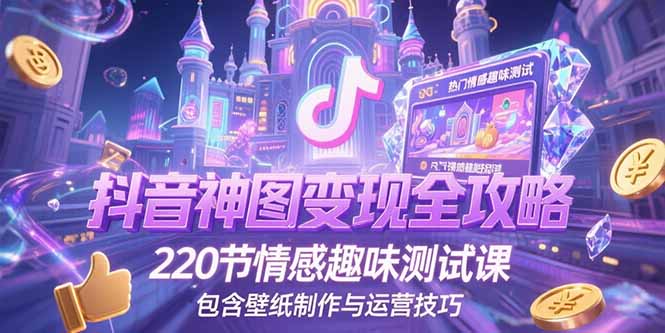 抖音神图变现全攻略，220节情感趣味测试课，包含壁纸制作与运营技巧-4158创业网