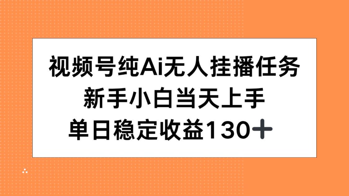 视频号纯AI无人挂播任务，新手小白当天上手，单日稳定收益130+-4158创业网