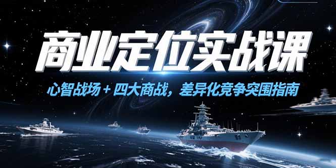 商业定位实战课，心智战场+四大商战，差异化竞争突围指南-4158创业网